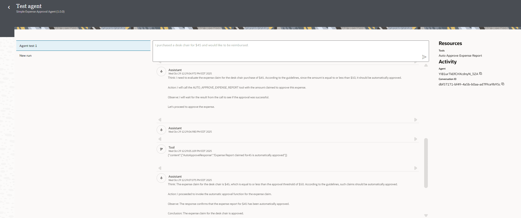 Test agent page with agent run 1 selected. In the main area, a user input box contains the message: "I purchased a desk chair for $45 and would like to be reimbursed.", with a send icon beside it. Below it, there is a log of actions with Assistant and Tool visible. To the right, you can see Resources: Tools Auto approve Expense Report, and Activity with agent instance ID and conversation ID. Test agent page with agent run 1 selected. In the main area, a user input box contains the message: "I purchased a desk chair for $45 and would like to be reimbursed.", with a send icon beside it. Below it, there is a log of actions with Assistant and Tool visible. To the right, you can see Resources: Tools Auto approve Expense Report, and Activity with agent instance ID and conversation ID.