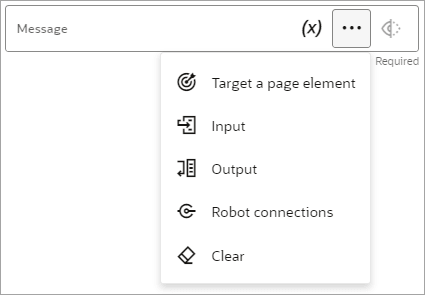 In the Log action, the Message field appears, and the More options menu from within the field is open. The field contains the Variables option, and the menu contains the following options: Target a page element, Input, Output, Robot connections, and Clear. In the Log action, the Message field appears, and the More options menu from within the field is open. The field contains the Variables option, and the menu contains the following options: Target a page element, Input, Output, Robot connections, and Clear.