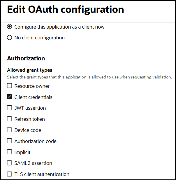 The Edit OAuth Configuration panel is shown. The radio button Configure this application as a client now is selected. The Allowed grant types section is shown. Options are available for Resource owner, Client credentials (which is selected), JWT assertion, Refresh token, Device code, Authorization code, Implicit, SAML2 assertion, and TLS client authentication. The Edit OAuth Configuration panel is shown. The radio button Configure this application as a client now is selected. The Allowed grant types section is shown. Options are available for Resource owner, Client credentials (which is selected), JWT assertion, Refresh token, Device code, Authorization code, Implicit, SAML2 assertion, and TLS client authentication.