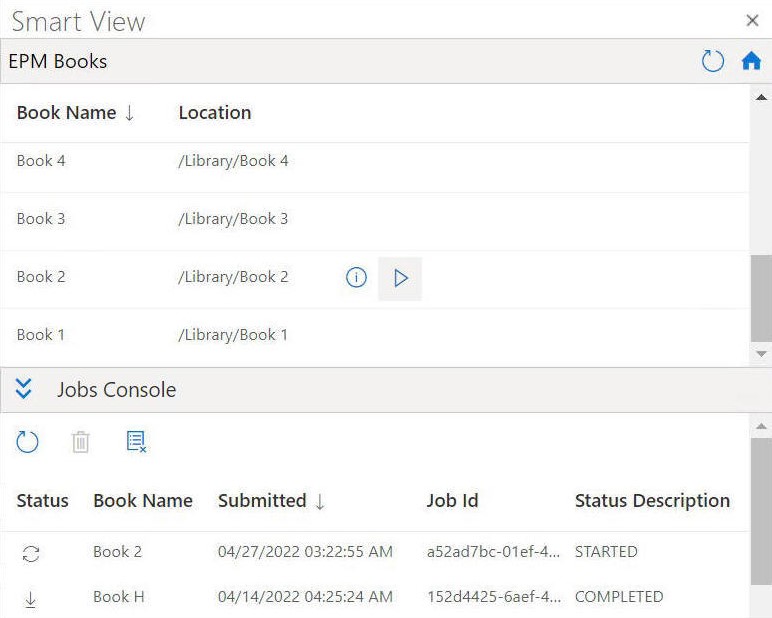 Shows an example of the EPM Books panel which displays the available books in the top half of the panel, and the Jobs Console in bottom half, where jobs and their status are listed. When jobs are complete, you can open books from the Jobs Console. Shows an example of the EPM Books panel which displays the available books in the top half of the panel, and the Jobs Console in bottom half, where jobs and their status are listed. When jobs are complete, you can open books from the Jobs Console.